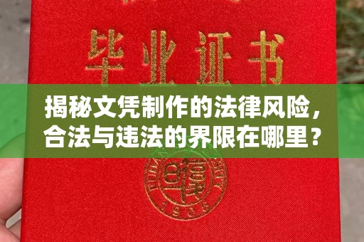 复兴揭秘文凭制作的法律风险，合法与违法的界限在哪里？