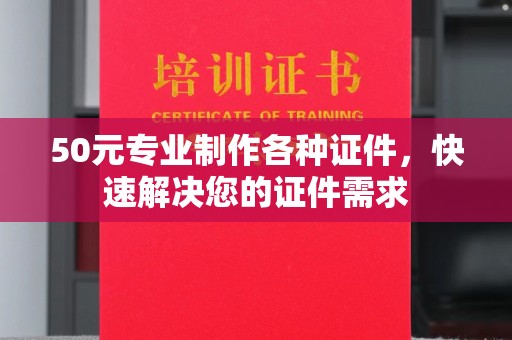 复兴50元专业制作各种证件，快速解决您的证件需求