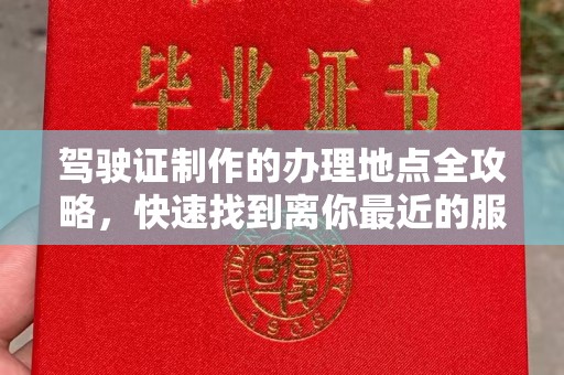 复兴驾驶证制作的办理地点全攻略，快速找到离你最近的服务点