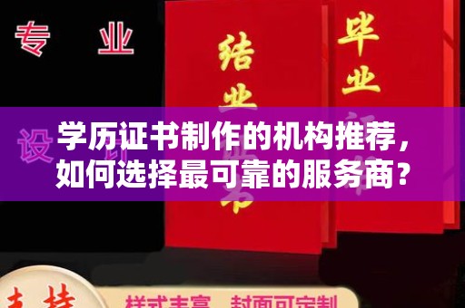 复兴学历证书制作的机构推荐，如何选择最可靠的服务商？