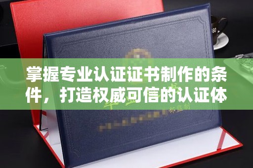 复兴掌握专业认证证书制作的条件，打造权威可信的认证体系