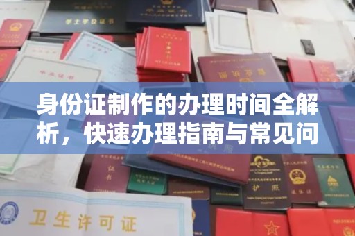 复兴身份证制作的办理时间全解析，快速办理指南与常见问题解答