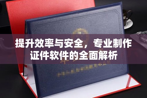 复兴提升效率与安全，专业制作证件软件的全面解析