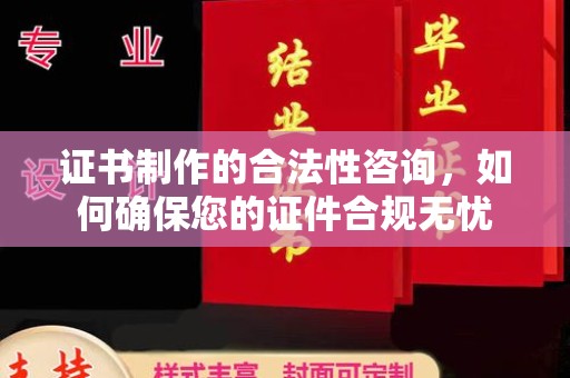 复兴证书制作的合法性咨询，如何确保您的证件合规无忧