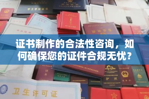 复兴证书制作的合法性咨询，如何确保您的证件合规无忧？