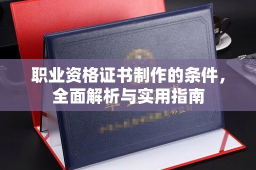 复兴职业资格证书制作的条件，全面解析与实用指南