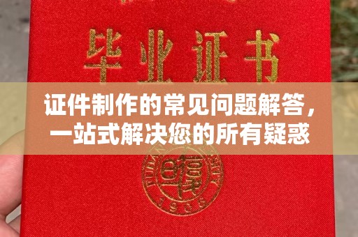 复兴证件制作的常见问题解答，一站式解决您的所有疑惑
