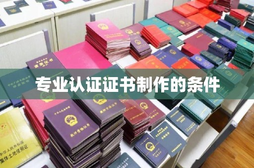 复兴专业认证证书制作的条件