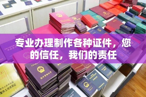 复兴专业办理制作各种证件，您的信任，我们的责任