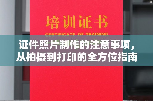复兴证件照片制作的注意事项，从拍摄到打印的全方位指南